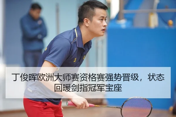 丁俊晖欧洲大师赛资格赛强势晋级，状态回暖剑指冠军宝座
